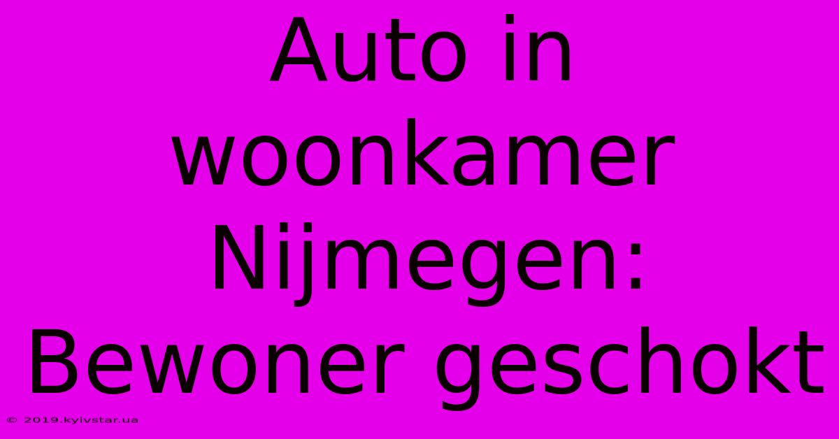 Auto In Woonkamer Nijmegen: Bewoner Geschokt