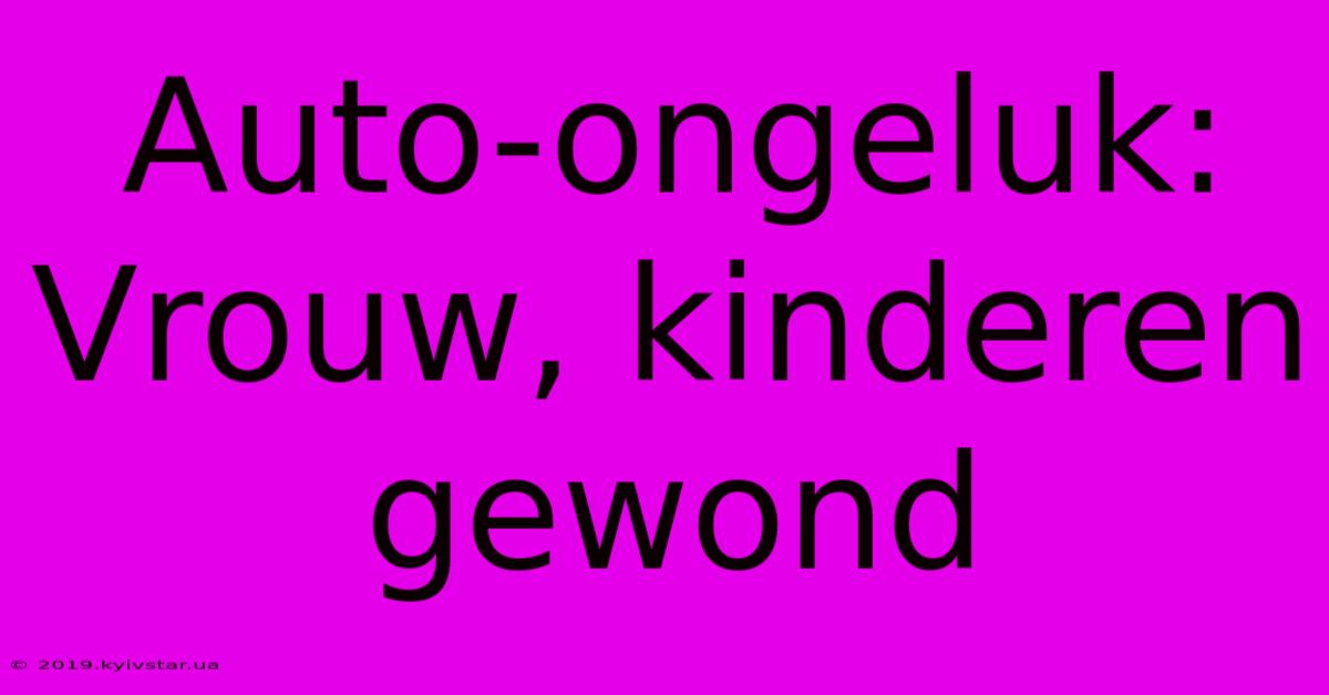 Auto-ongeluk: Vrouw, Kinderen Gewond