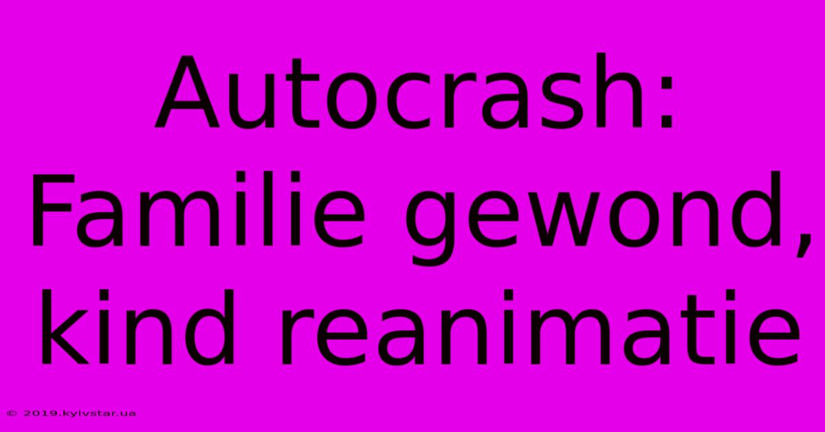 Autocrash: Familie Gewond, Kind Reanimatie