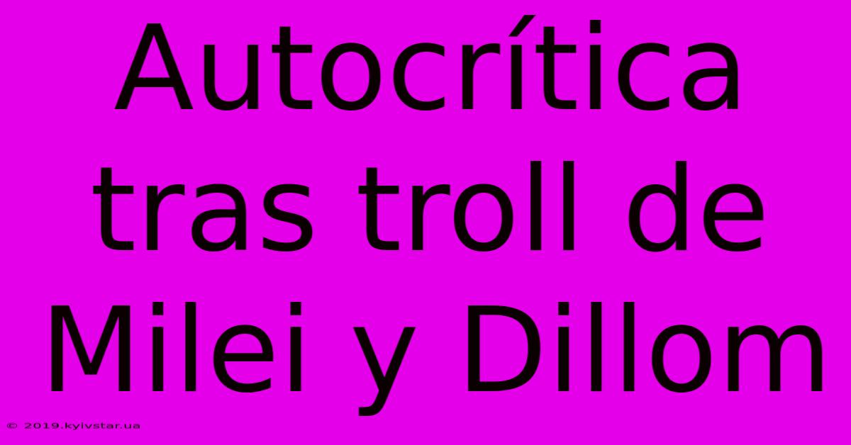 Autocrítica Tras Troll De Milei Y Dillom