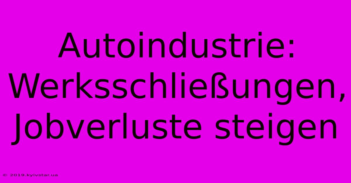 Autoindustrie: Werksschließungen, Jobverluste Steigen