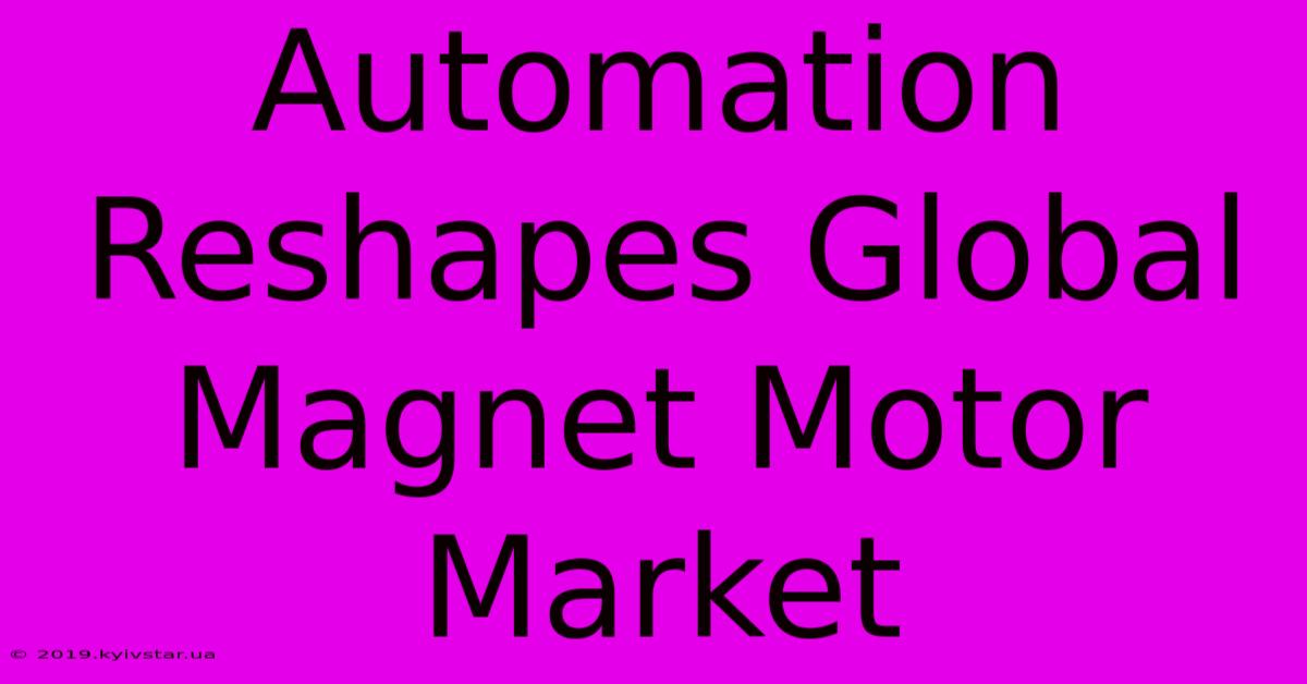 Automation Reshapes Global Magnet Motor Market