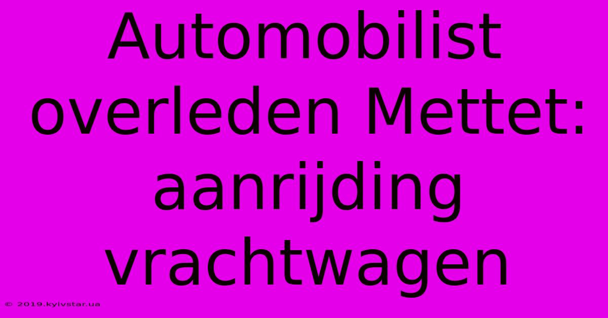 Automobilist Overleden Mettet: Aanrijding Vrachtwagen