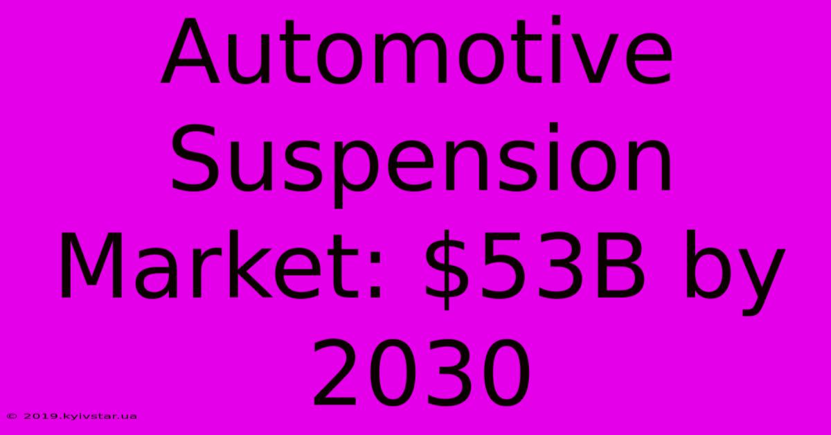 Automotive Suspension Market: $53B By 2030