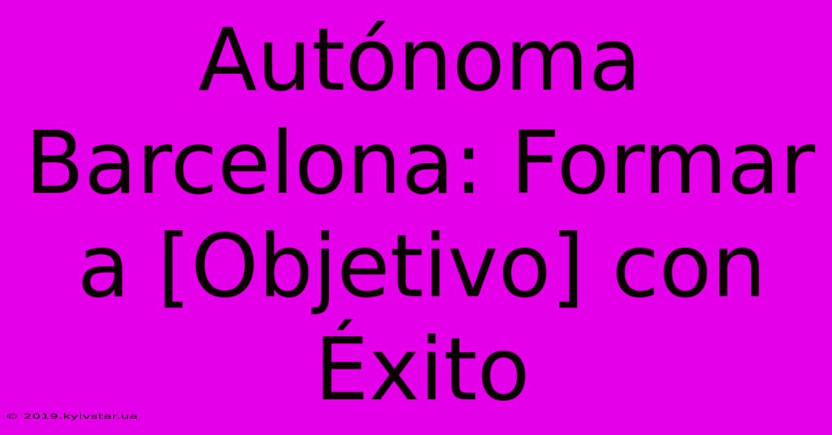 Autónoma Barcelona: Formar A [Objetivo] Con Éxito