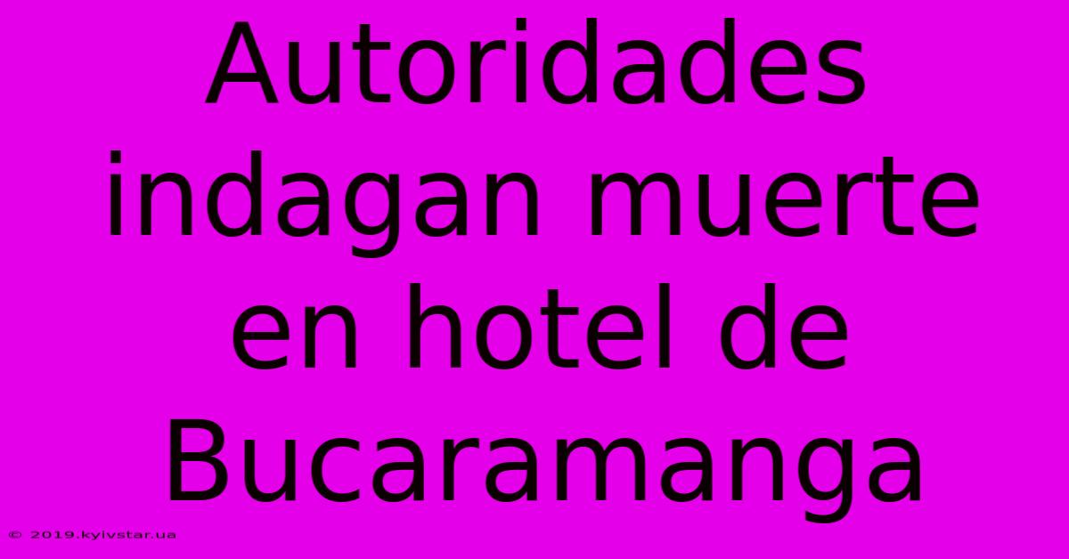 Autoridades Indagan Muerte En Hotel De Bucaramanga