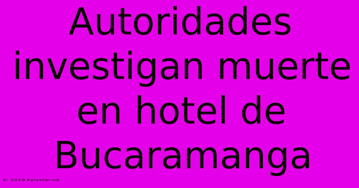 Autoridades Investigan Muerte En Hotel De Bucaramanga