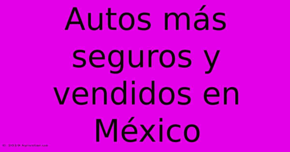 Autos Más Seguros Y Vendidos En México