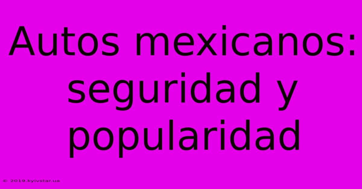 Autos Mexicanos: Seguridad Y Popularidad