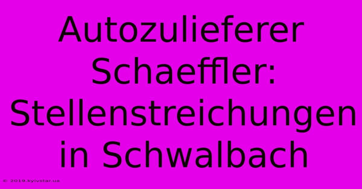 Autozulieferer Schaeffler: Stellenstreichungen In Schwalbach