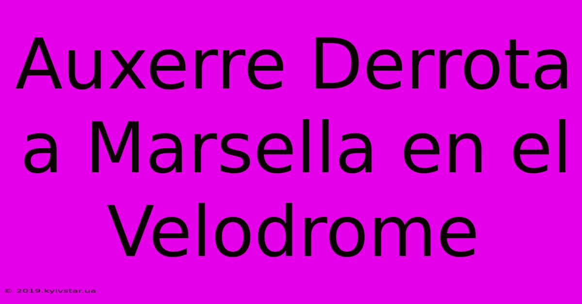 Auxerre Derrota A Marsella En El Velodrome