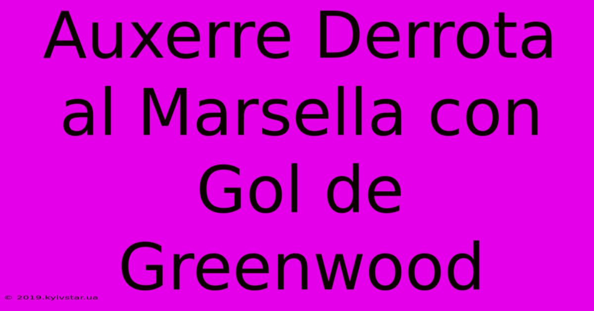 Auxerre Derrota Al Marsella Con Gol De Greenwood