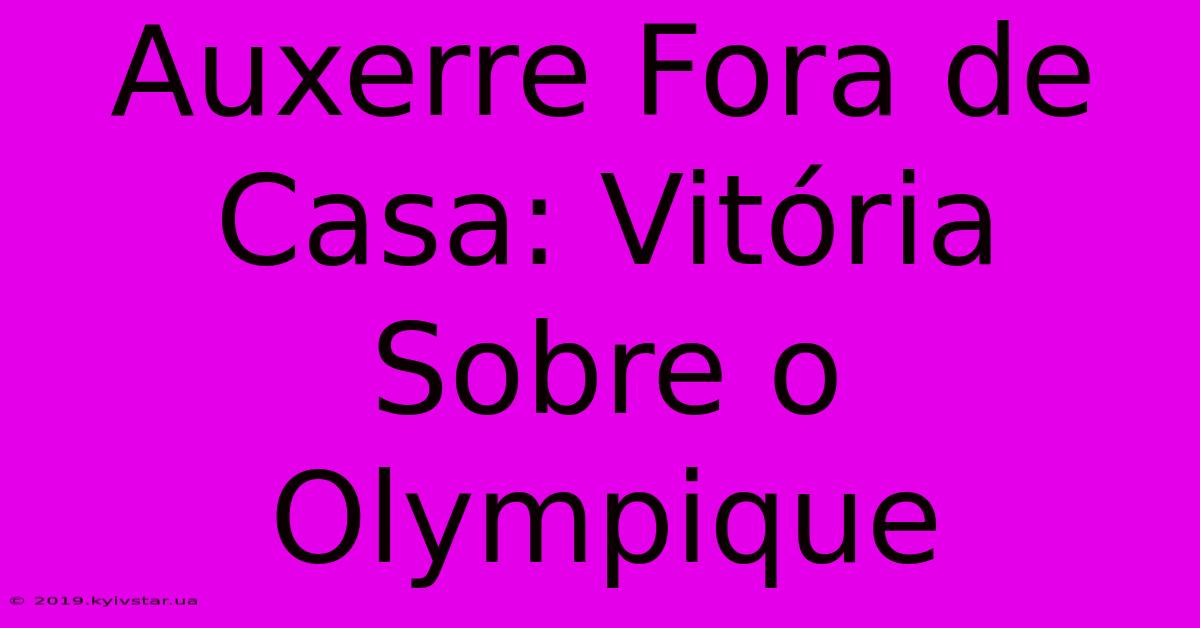 Auxerre Fora De Casa: Vitória Sobre O Olympique