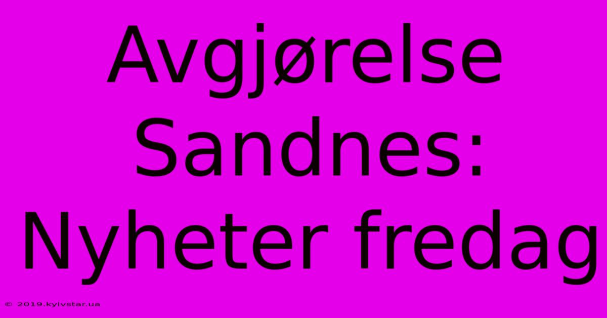 Avgjørelse Sandnes: Nyheter Fredag