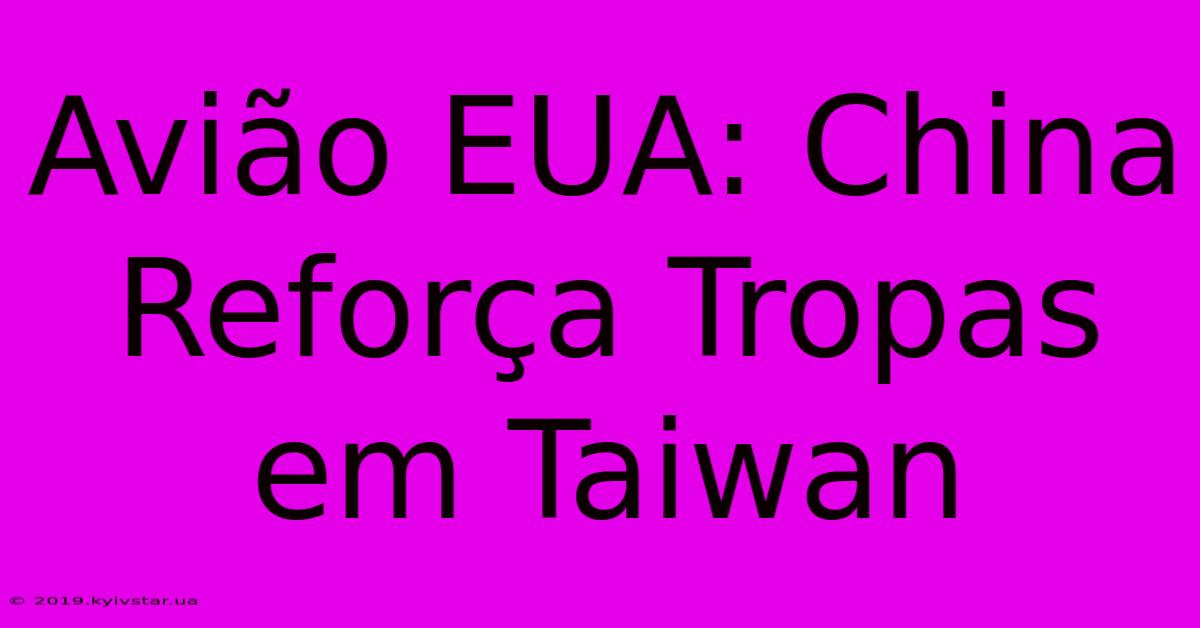 Avião EUA: China Reforça Tropas Em Taiwan