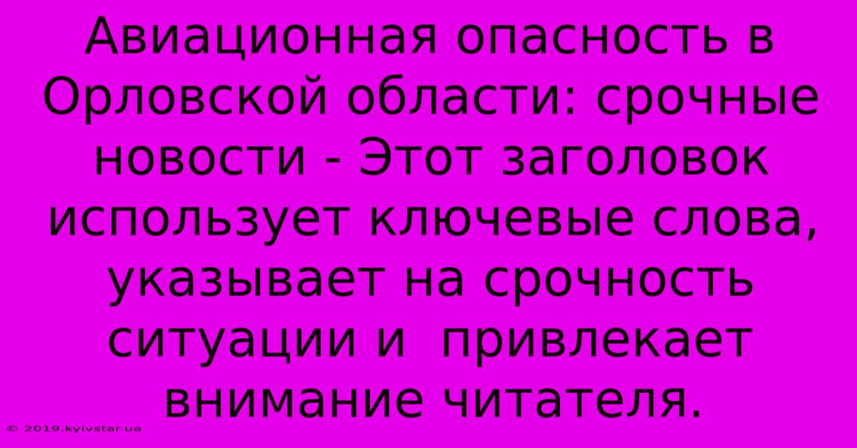 Авиационная Опасность В Орловской Области: Срочные Новости - Этот Заголовок Использует Ключевые Слова,  Указывает На Срочность Ситуации И  Привлекает Внимание Читателя.