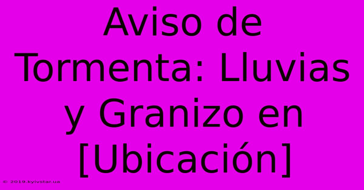 Aviso De Tormenta: Lluvias Y Granizo En [Ubicación]