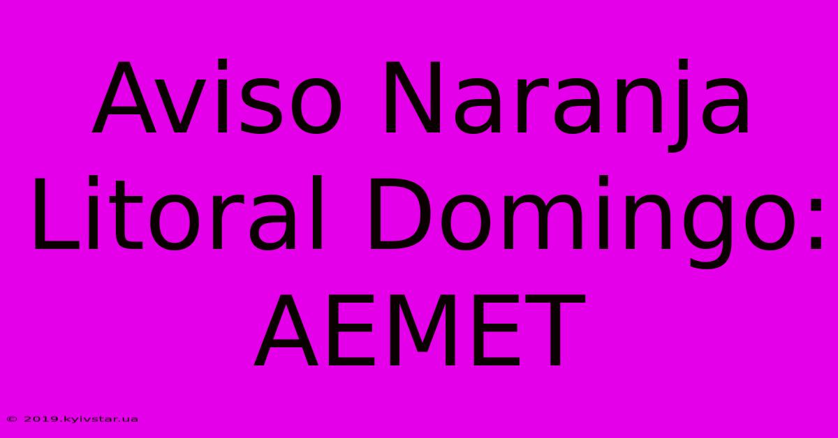 Aviso Naranja Litoral Domingo: AEMET