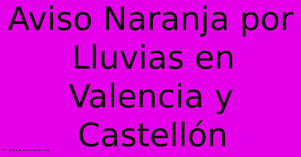 Aviso Naranja Por Lluvias En Valencia Y Castellón