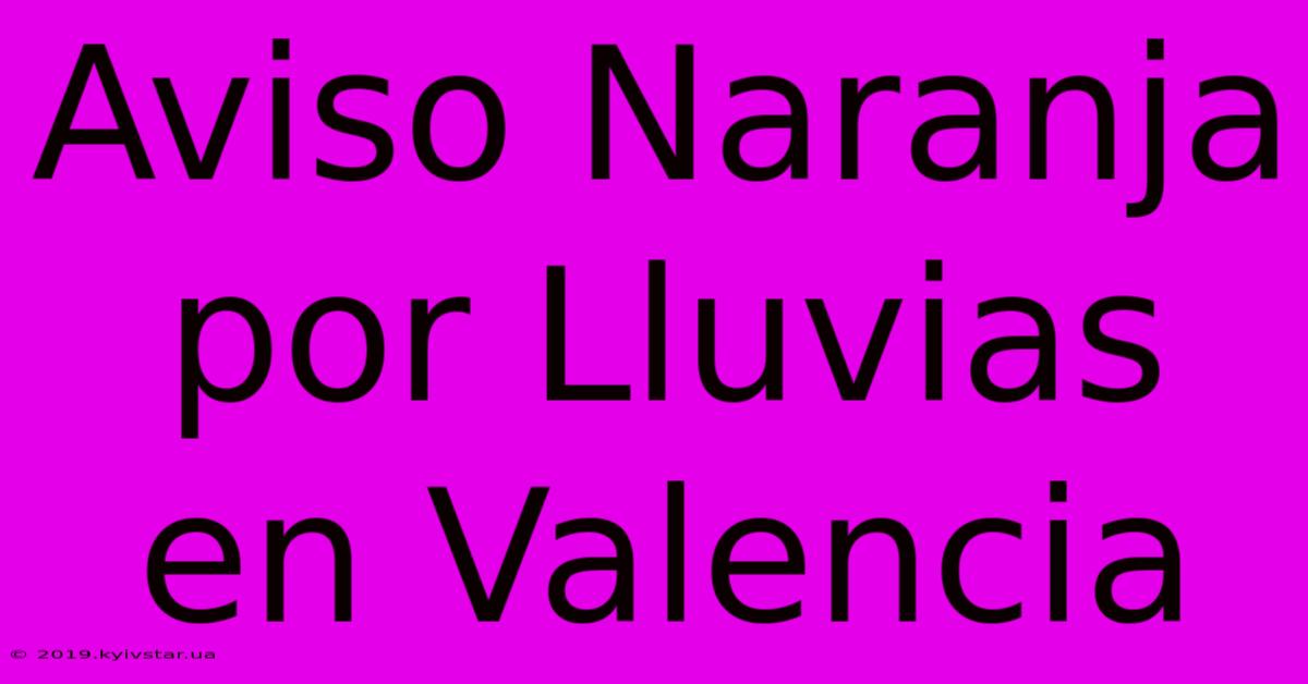 Aviso Naranja Por Lluvias En Valencia