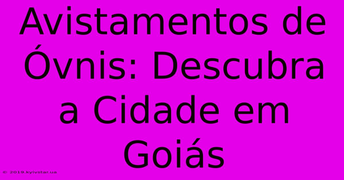 Avistamentos De Óvnis: Descubra A Cidade Em Goiás