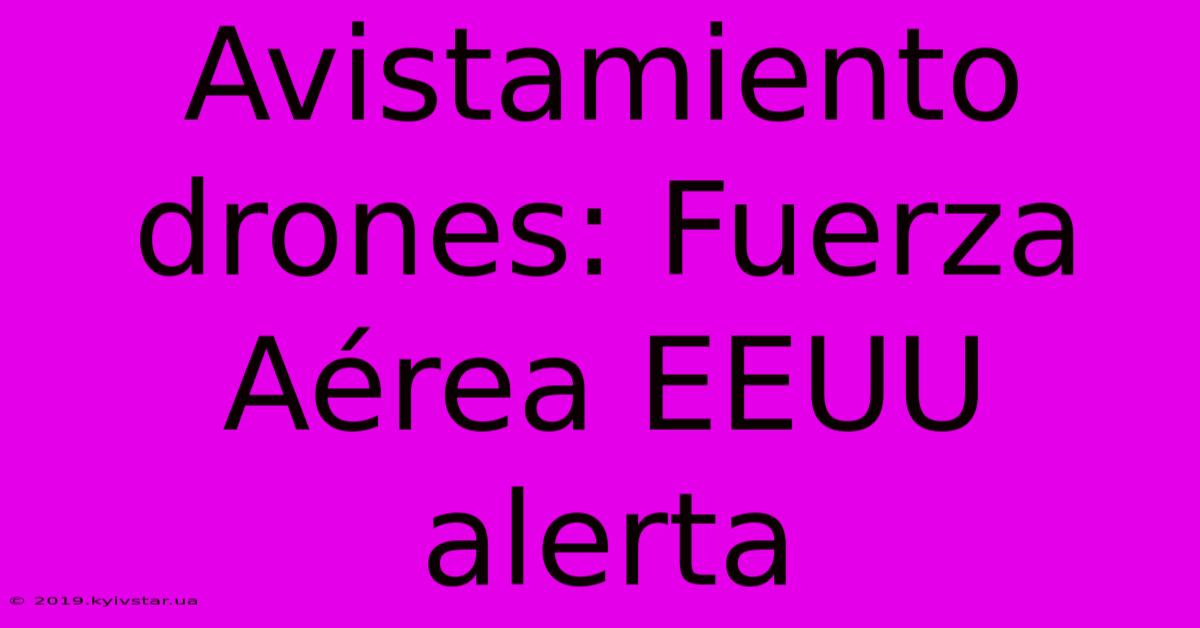 Avistamiento Drones: Fuerza Aérea EEUU Alerta