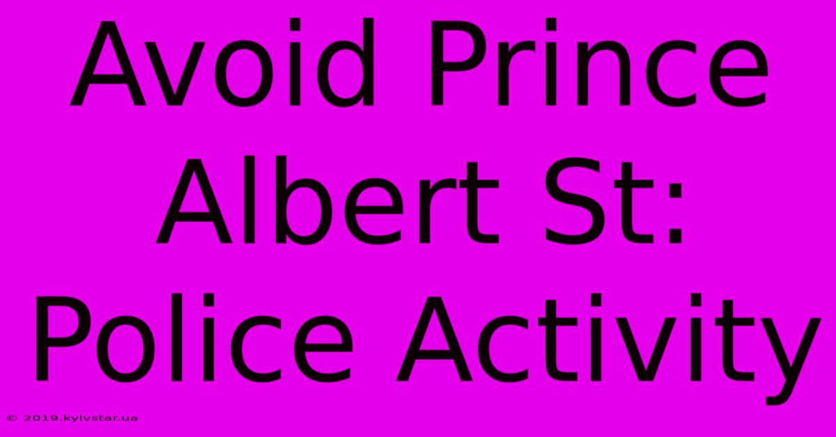 Avoid Prince Albert St: Police Activity