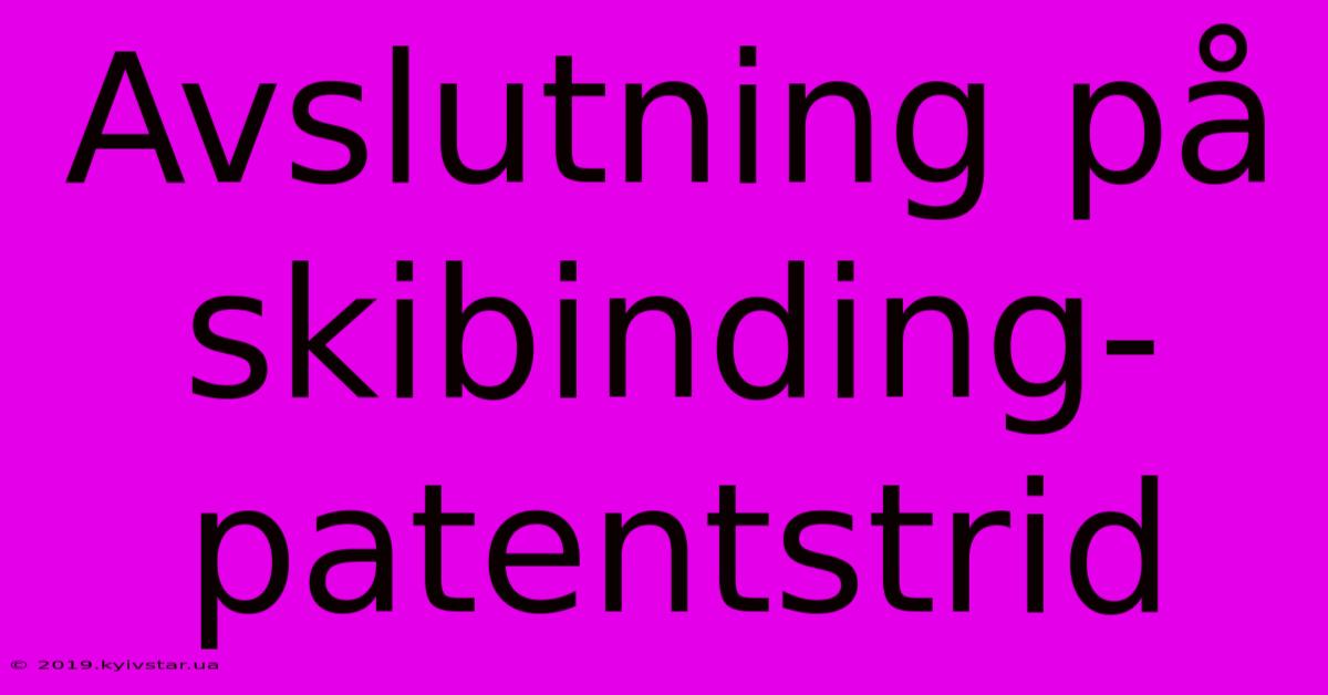 Avslutning På Skibinding-patentstrid