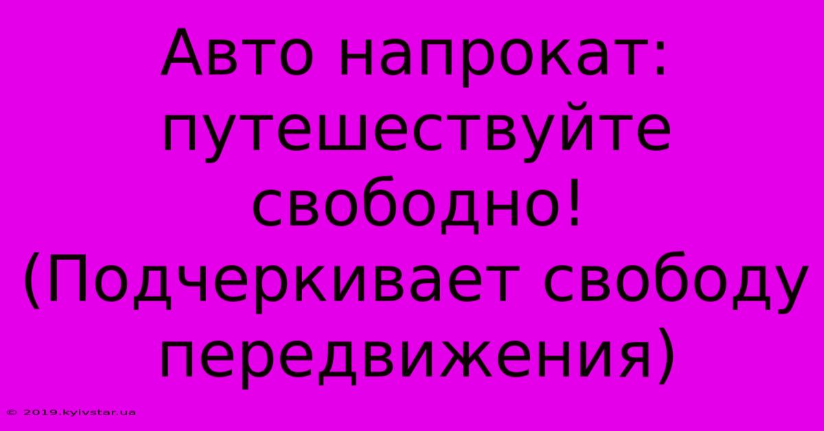 Авто Напрокат: Путешествуйте Свободно! (Подчеркивает Свободу Передвижения)