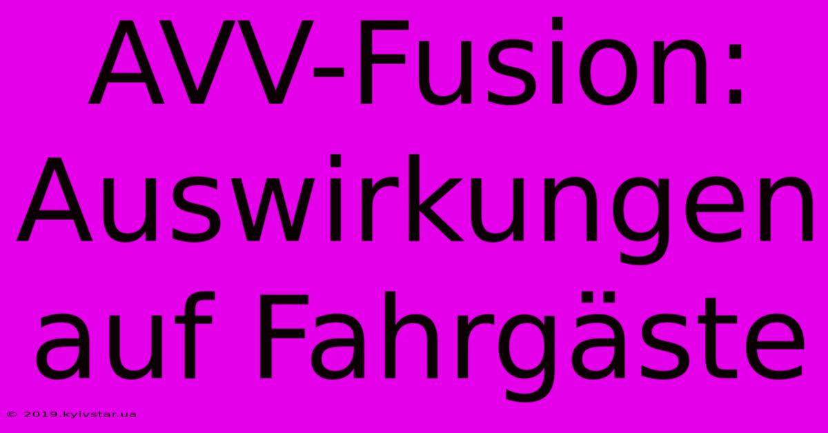 AVV-Fusion: Auswirkungen Auf Fahrgäste