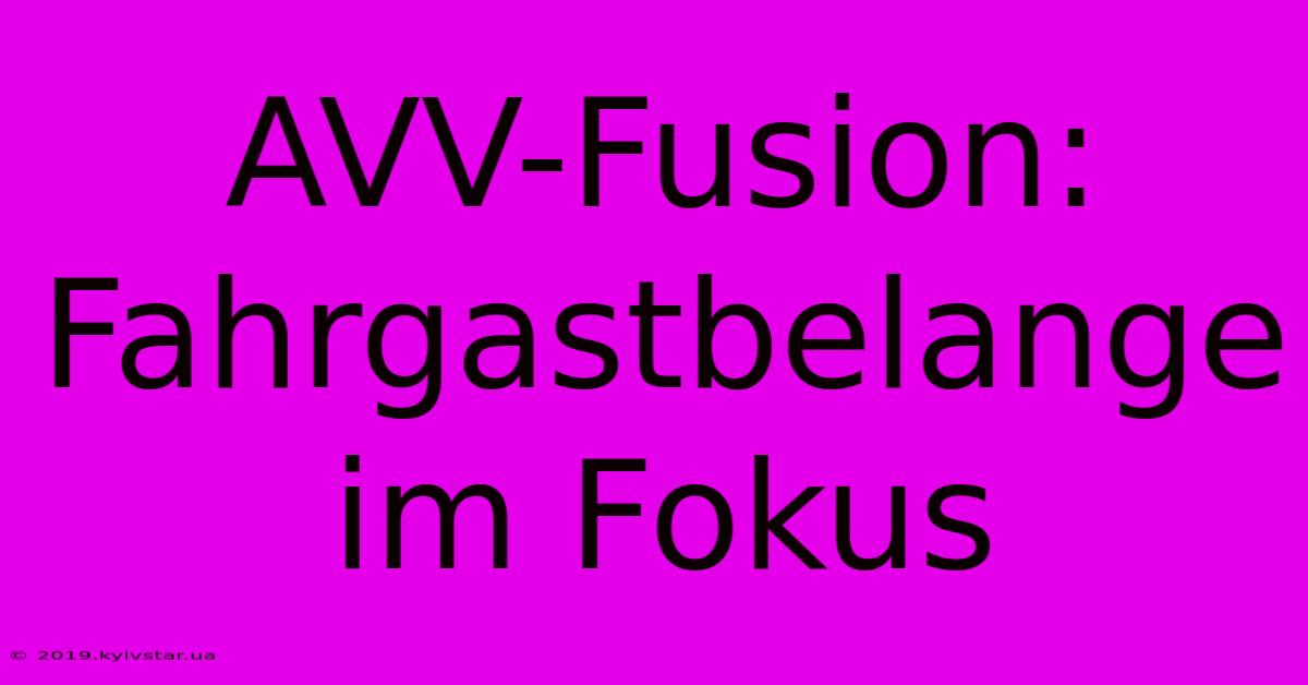 AVV-Fusion: Fahrgastbelange Im Fokus