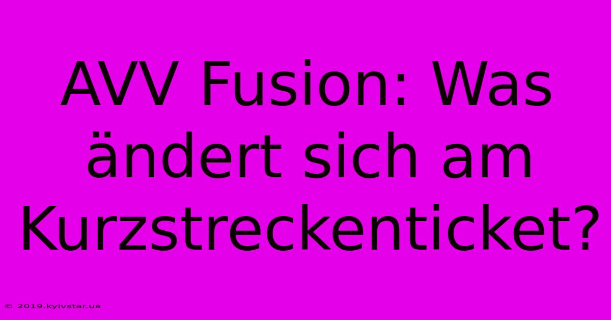 AVV Fusion: Was Ändert Sich Am Kurzstreckenticket?