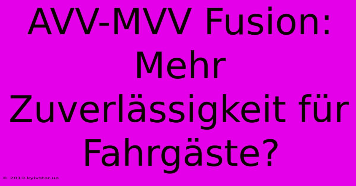 AVV-MVV Fusion: Mehr Zuverlässigkeit Für Fahrgäste?