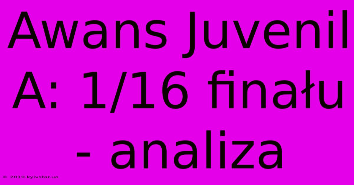 Awans Juvenil A: 1/16 Finału - Analiza