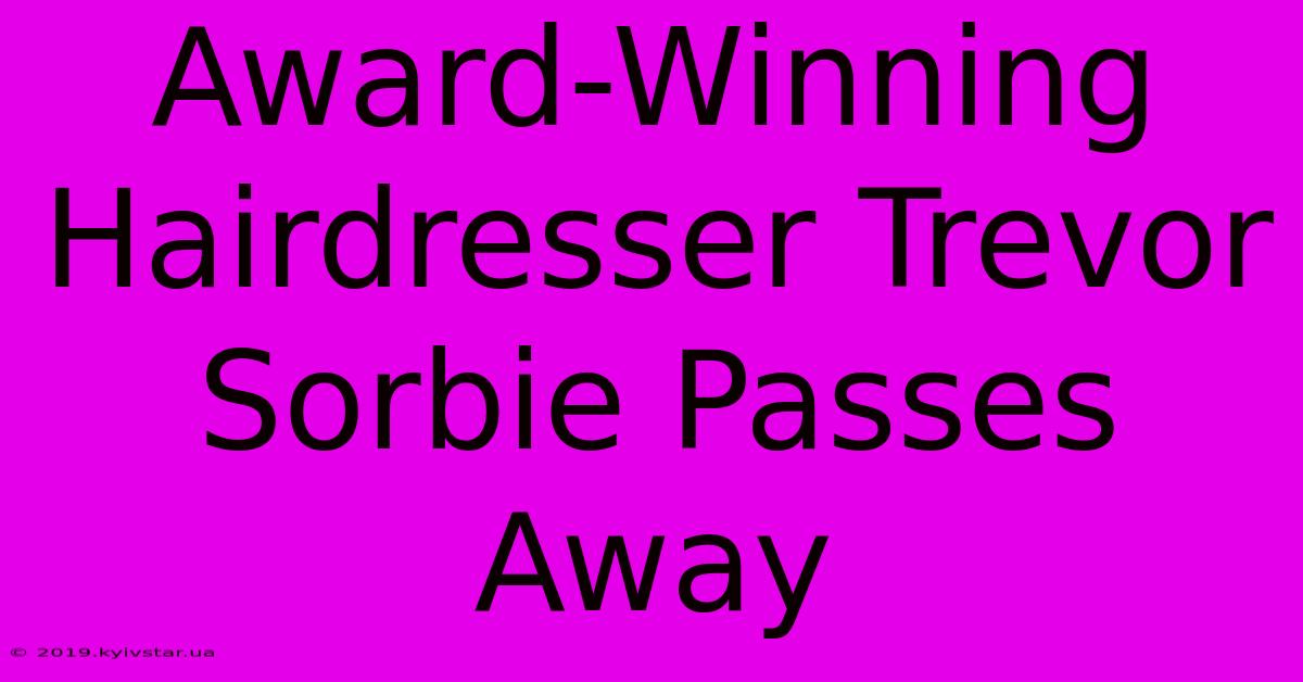 Award-Winning Hairdresser Trevor Sorbie Passes Away