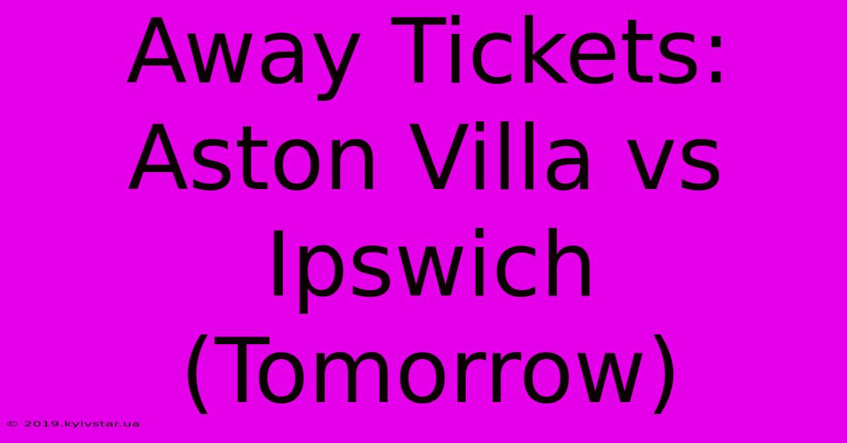 Away Tickets: Aston Villa Vs Ipswich (Tomorrow)