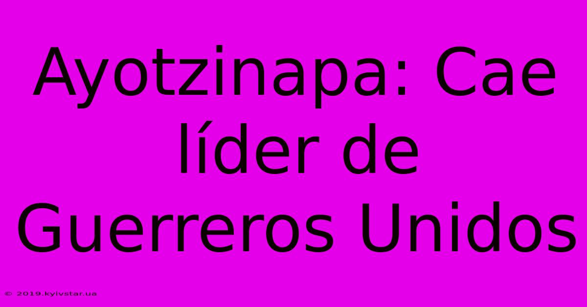 Ayotzinapa: Cae Líder De Guerreros Unidos