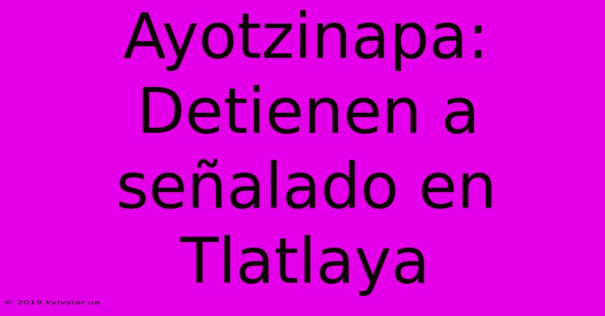 Ayotzinapa: Detienen A Señalado En Tlatlaya