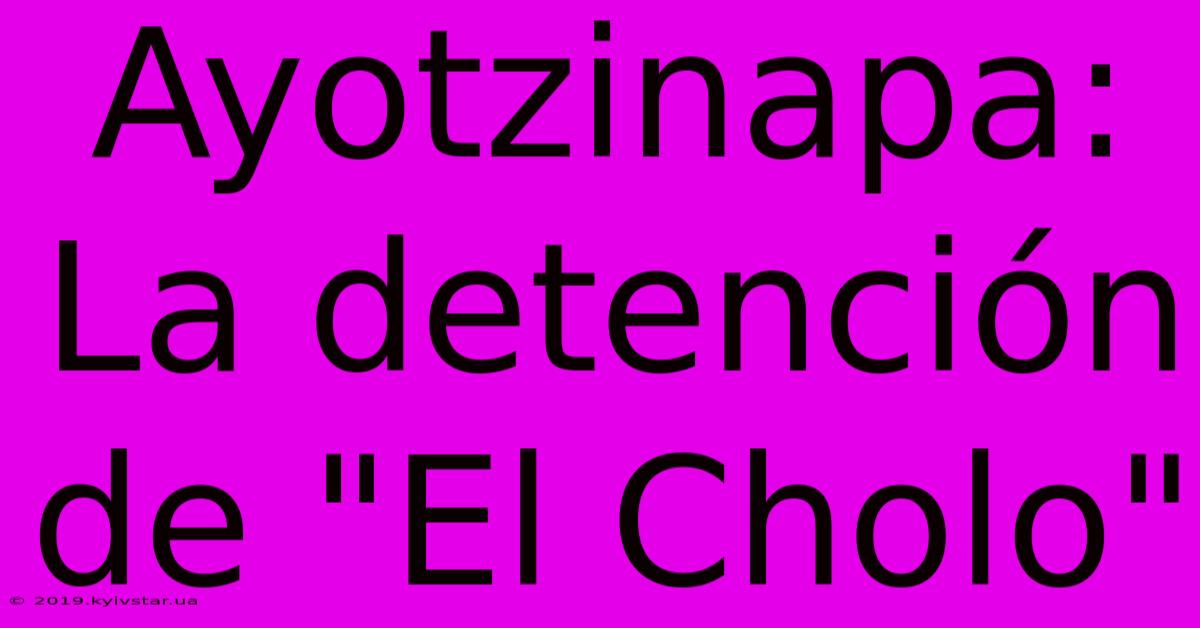 Ayotzinapa: La Detención De 