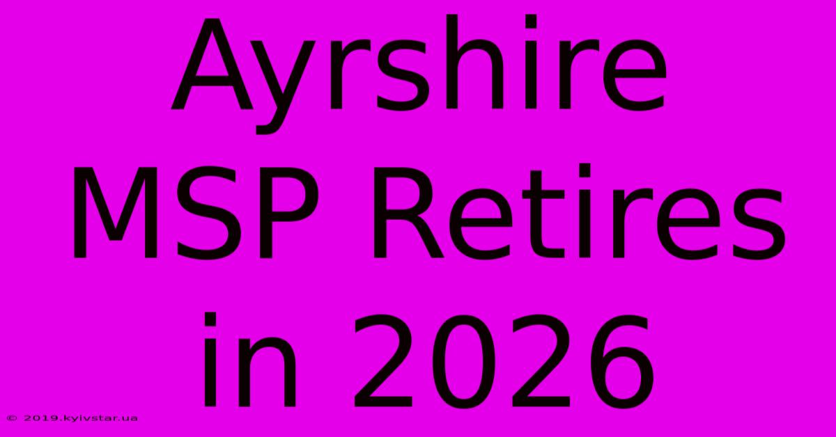 Ayrshire MSP Retires In 2026