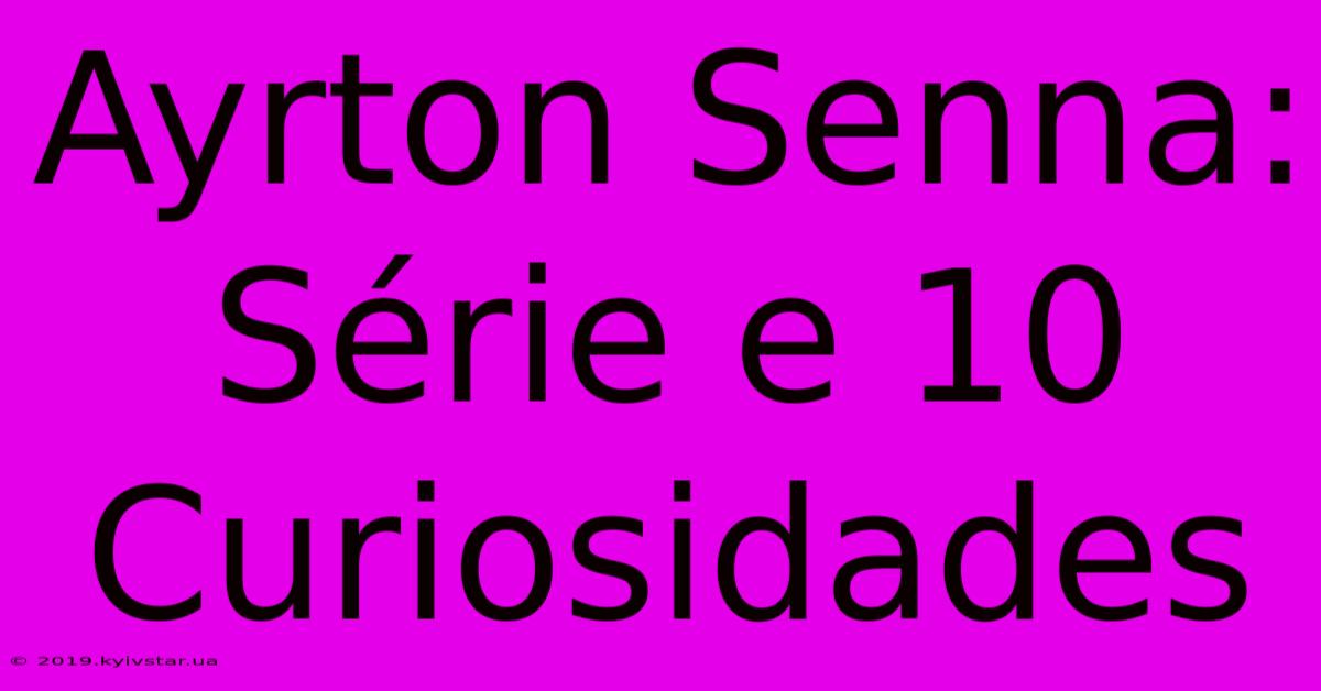 Ayrton Senna: Série E 10 Curiosidades