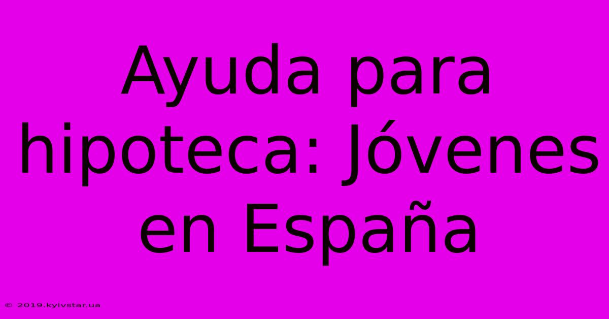 Ayuda Para Hipoteca: Jóvenes En España