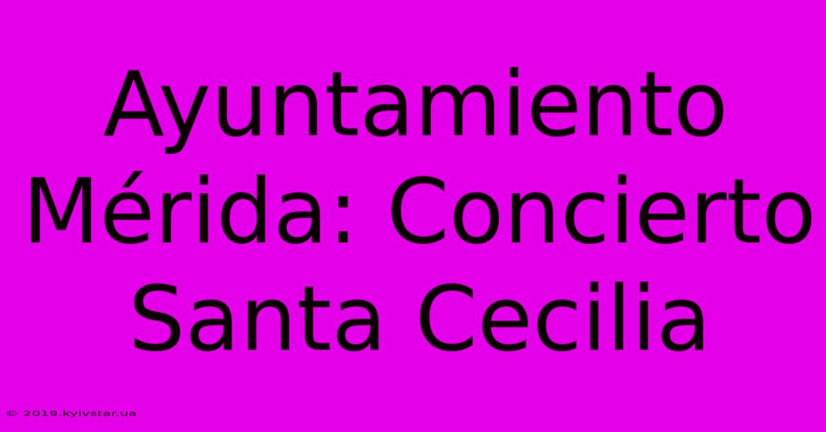 Ayuntamiento Mérida: Concierto Santa Cecilia