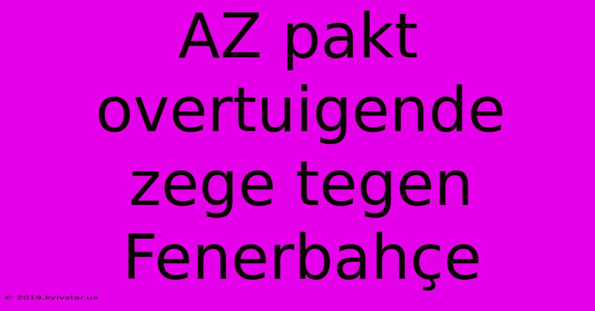 AZ Pakt Overtuigende Zege Tegen Fenerbahçe 