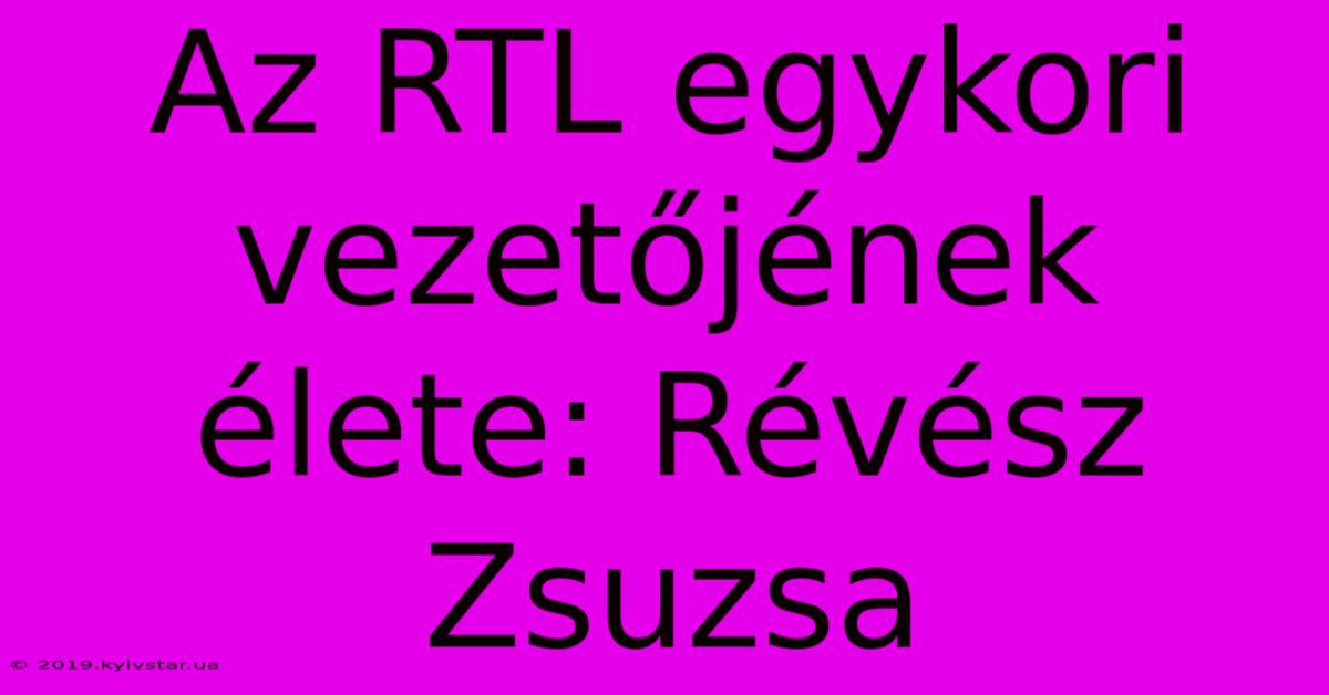 Az RTL Egykori Vezetőjének Élete: Révész Zsuzsa