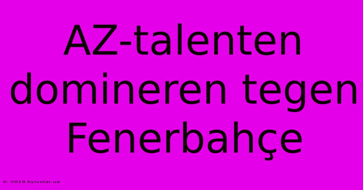 AZ-talenten Domineren Tegen Fenerbahçe