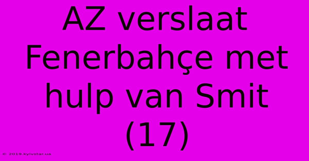 AZ Verslaat Fenerbahçe Met Hulp Van Smit (17) 