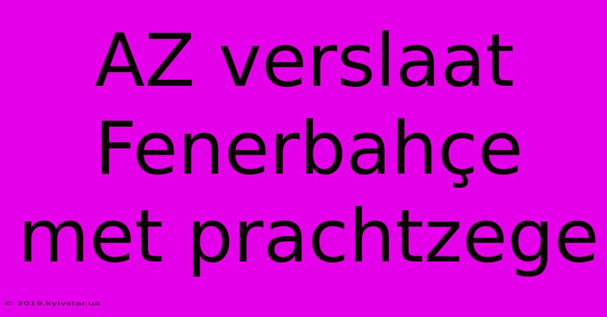 AZ Verslaat Fenerbahçe Met Prachtzege