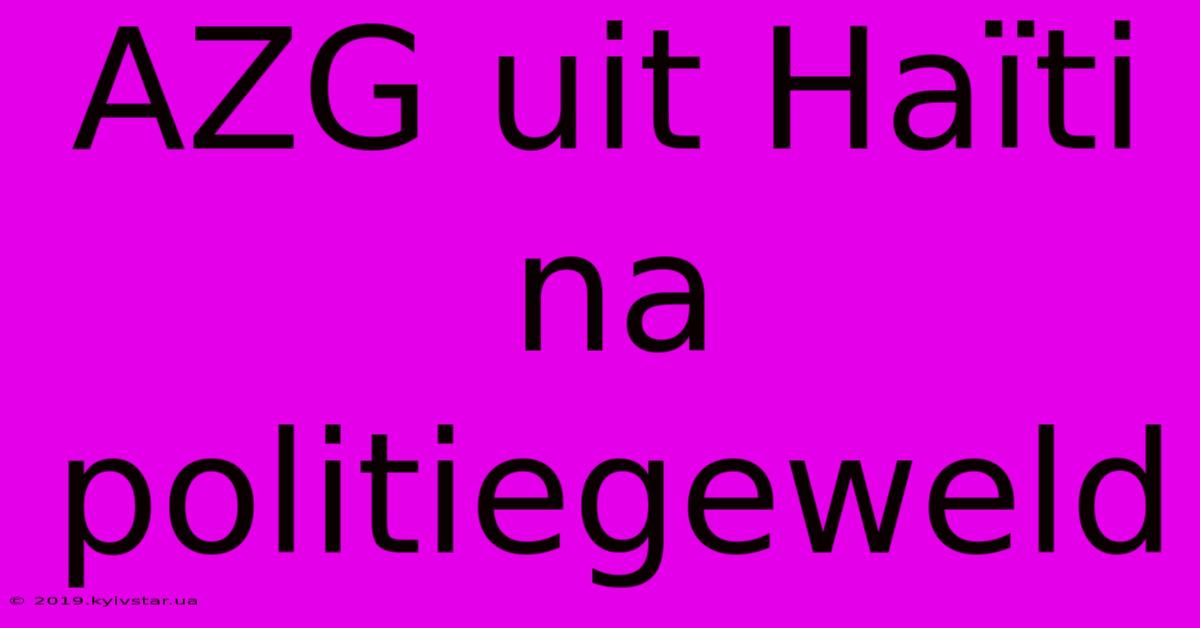 AZG Uit Haïti Na Politiegeweld