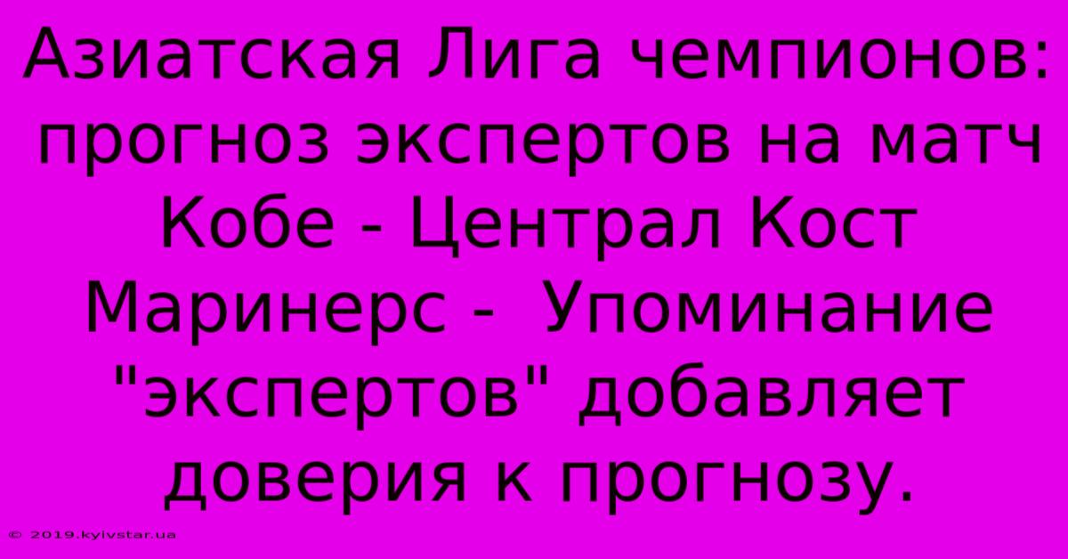 Азиатская Лига Чемпионов: Прогноз Экспертов На Матч Кобе - Централ Кост Маринерс -  Упоминание 